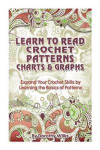 Learn to Read Crochet Patterns, Charts, and Graphs: Expand Your Crochet Skills by Learning the Basics of Patterns