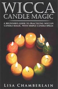 Wicca Candle Magic: A Beginner's Guide to Practicing Wiccan Candle Magic, with Simple Candle Spells