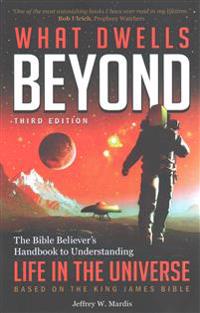 What Dwells Beyond: The Bible Believer's Handbook to Understanding Life in the Universe (Third Edition)