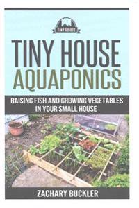 Tiny House Aquaponics: Raising Fish and Growing Vegetables in Your Small Space