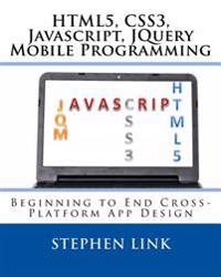 Html5, Css3, JavaScript, Jquery Mobile Programming: Beginning to End Cross-Platform App Design