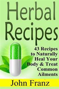 Herbal Recipes: 43 Recipes to Naturally Heal Your Body & Treat Common Ailments