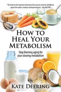 How to Heal Your Metabolism: Learn How the Right Foods, Sleep, the Right Amount of Exercise, and Happiness Can Increase Your Metabolic Rate and Hel