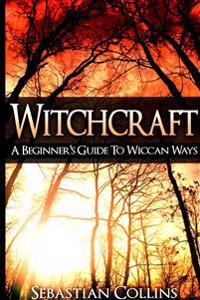 Witchcraft: A Beginner's Guide to Wiccan Ways: Symbols, Witch Craft, Love Potions Magick, Spell, Rituals, Power, Wicca, Witchcraft