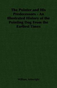 The Pointer and His Predecessors: An Illustrated History of the Pointing Dog from the Earliest Times
