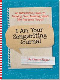 I Am Your Songwriting Journal: An Interactive Guide to Turning Your Amazing Ideas Into Awesome Songs!