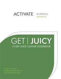 Get Juicy: 10 Day Juice Cleanse Guidebook