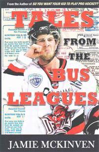 Tales from the Bus Leagues: 100 Wild Stories about Life on the Road and Behind the Scenes, Through the Eyes of a Career Minor Leaguer