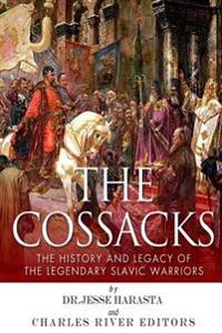 The Cossacks: The History and Legacy of the Legendary Slavic Warriors