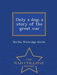 Only a Dog; A Story of the Great War - War College Series