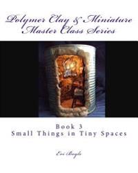 Polymer Clay & Miniature Master Class Series: Small Things in Tiny Spaces