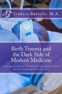 Birth Trauma and the Dark Side of Modern Medicine: Exposing Systematic Violence During Hospital Birth and the Hijacking of Human Love