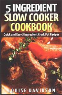 5 Ingredient Slow Cooker Cookbook: Quick and Easy 5 Ingredient Crock Pot Recipes