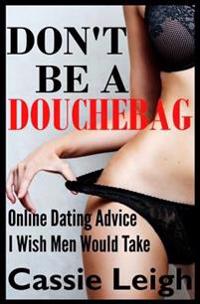 Don't Be a Douchebag: Online Dating Advice I Wish Men Would Take