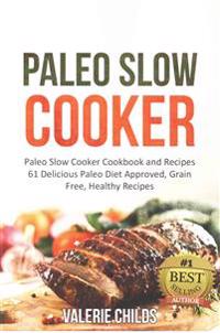 Paleo Slow Cooker: Paleo Slow Cooker Cookbook and Recipes - 61 Delicious Paleo Diet Approved, Grain Free, Healthy Recipes Bonus - Paleo C
