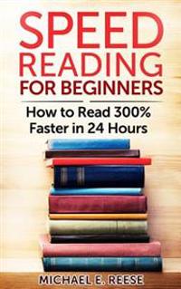 Speed Reading for Beginners: How to Read 300% Faster in 24 Hours