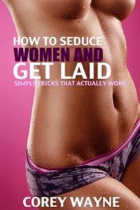 How to Seduce Women and Get Laid: Simple Tricks That Actually Works!!!