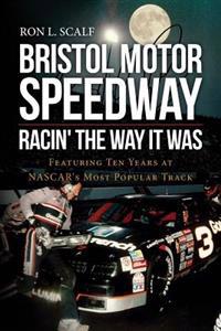 Bristol Motor Speedway: Racin' the Way It Was: Featuring Ten Years at NASCAR's Most Popular Track