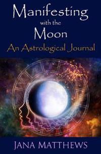 Manifesting with the Moon: An Astrological Journal