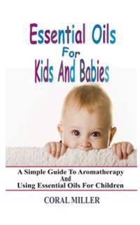 Essential Oils for Kids and Babies: A Simple Guide to Aromatherapy and Using Essential Oils for Children