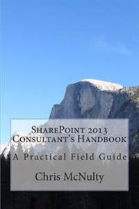 Sharepoint 2013 Consultant's Handbook: A Practical Field Guide