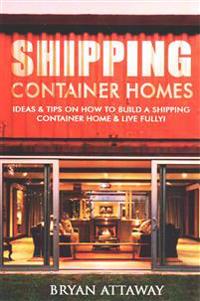 Shipping Container Homes.: 50 Ideas & Tips on How to Build a Shipping Container Home & Live Fully!