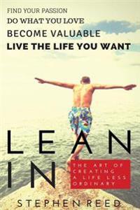Lean in - The Art of Creating a Life Less Ordinary: Find Your Passion, Do What You Love, Become Valuable, Live the Life You Want