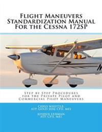 Flight Maneuvers Standardization Manual for the Cessna 172sp: Step by Step Procedures for the Private Pilot and Commercial Pilot Maneuvers (2015)