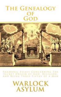 The Genealogy of God: Shamanic Essays Concerning the Secret Origins of God, Religion, and Being Three-Fifths of a Man