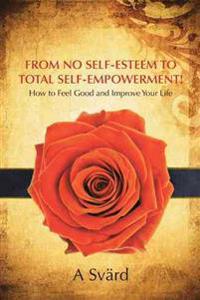 From No Self-Esteem to Total Self-Empowerment!: How to Feel Good and Improve Your Life