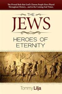 The Jews-Heroes of Eternity: The Pivotal Role That God's Chosen People Have Played Throughout History...and in the Coming End Times