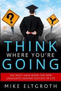 Think Where You're Going: The Must-Have Book for New Graduates Seeking Success in Life.