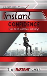 Instant Confidence: How to Be Confident Instantly!