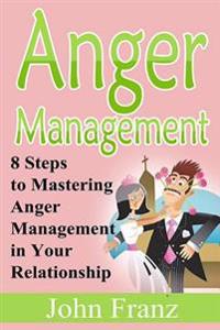 Anger Management: 8 Steps to Mastering Anger Management in Your Relationship