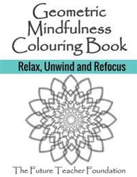 Geometric Mindfulness Colouring Book: Relax, Unwind and Refocus - Mindfulness Art Therapy