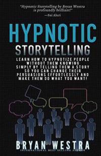 Hypnotic Storytelling: Learn How to Hypnotize People Without Them Knowing Simply by Telling Them a Story So You Can Change Their Persuasions