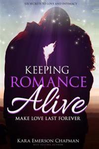 Keeping Romance Alive: Secrets to Making Love Last Forever