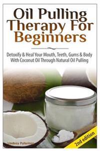 Oil Pulling Therapy for Beginners: Detoxify & Heal Your Mouth, Teeth, Gums & Body with Coconut Oil Through Natural Oil Pulling