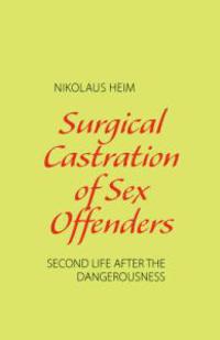Surgical Castration of Sex Offenders. Second Life After the Dangerousness