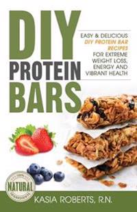 Superfood Protein Bars On-The-Go: Easy and Delicious DIY Protein Bar Recipes for Extreme Weight Loss, Energy and Vibrant Health