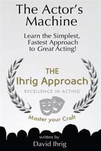 The Actor's Machine: Learn the Simplest, Fastest Approach to Great Acting!