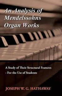 An Analysis of Mendelssohns Organ Works - A Study of Their Structural Features - For the Use of Students