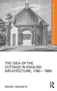 The Idea of the Cottage in English Architecture, 1760-1860