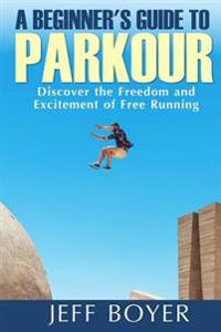 A Beginner's Guide to Parkour: Discover the Freedom and Excitement of Free Running