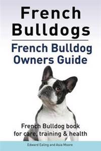 French Bulldogs. French Bulldog Owners Guide. French Bulldog Book for Care, Training & Health.