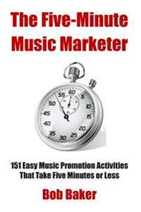 The Five-Minute Music Marketer: 151 Easy Music Promotion Activities That Take 5 Minutes or Less