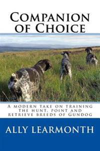 Companion of Choice: A Modern Take on Training the Hunt, Point and Retriever to Be a Functioning Gun-Dog