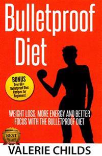 Bulletproof Diet: Weight Loss, More Energy and Better Focus with the Bulletproof Diet, Bonus! Over 60+ Bulletproof Diet Recipes for Begi