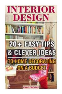 Interior Design: 20+ Easy Tips & Clever Ideas to Home Decorating on a Budget: (Interior Decorating, Feng Shui, DIY Decorating, Interior