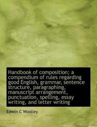 Handbook of Composition; A Compendium of Rules Regarding Good English, Grammar, Sentence Structure, Paragraphing, Manuscript Arrangement, Punctuation, Spelling, Essay Writing, and Letter Writing